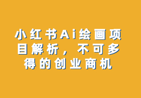 图片[1]-小红书Ai绘画项目解析，不可多得的创业商机-云轩资源网