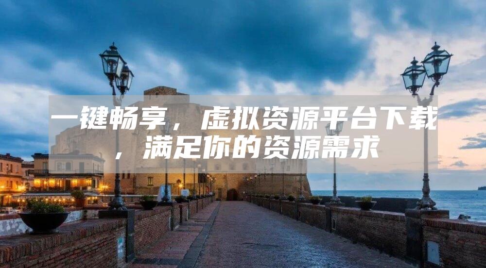 一键畅享，虚拟资源平台下载，满足你的资源需求
