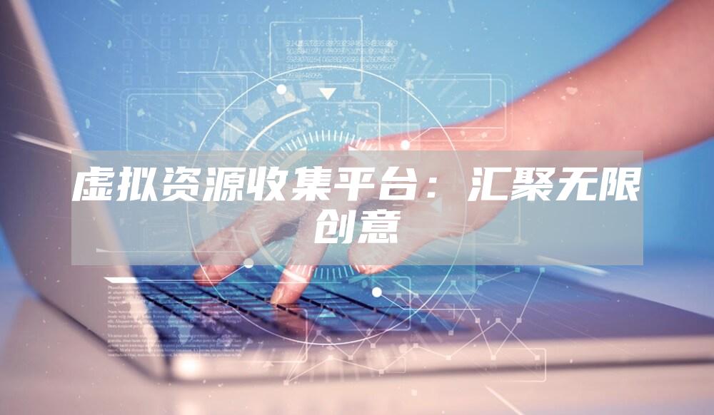 虚拟资源收集平台：汇聚无限创意