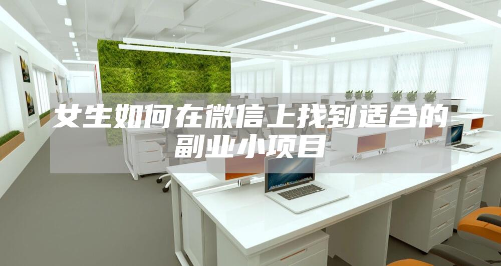 女生如何在微信上找到适合的副业小项目
