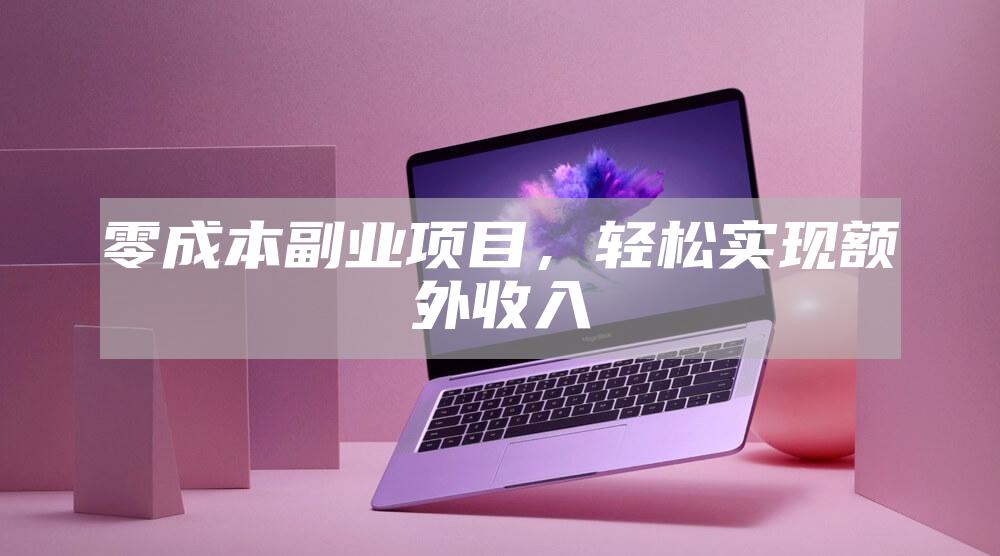 零成本副业项目，轻松实现额外收入