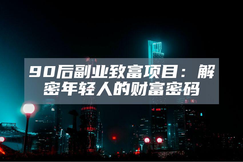 90后副业致富项目：解密年轻人的财富密码
