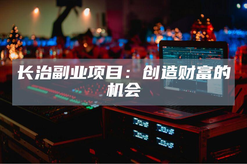 长治副业项目：创造财富的机会