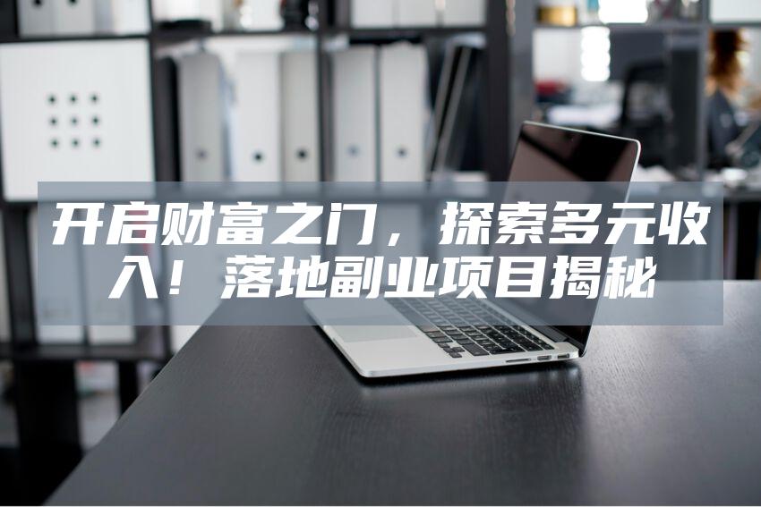 开启财富之门，探索多元收入！落地副业项目揭秘