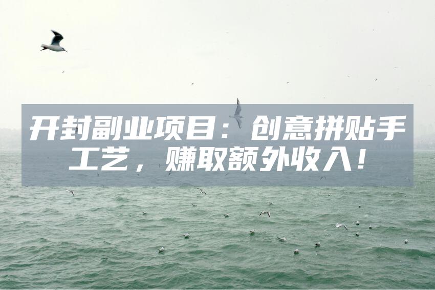 开封副业项目：创意拼贴手工艺，赚取额外收入！