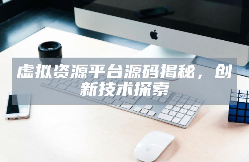虚拟资源平台源码揭秘，创新技术探索