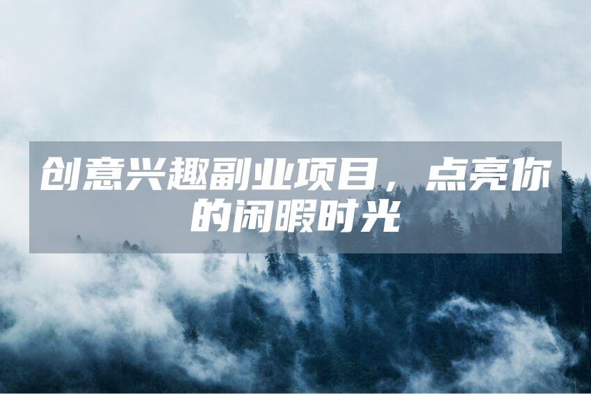 创意兴趣副业项目，点亮你的闲暇时光