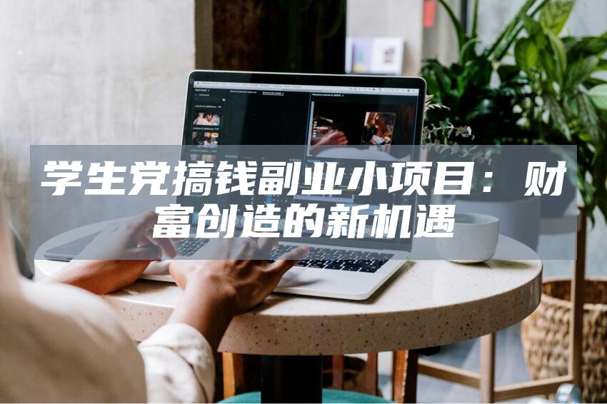 学生党搞钱副业小项目：财富创造的新机遇
