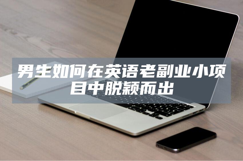 男生如何在英语老副业小项目中脱颖而出