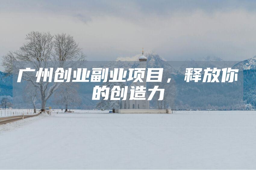广州创业副业项目，释放你的创造力