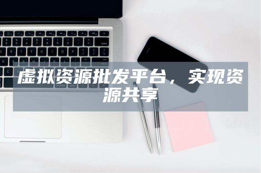 虚拟资源批发平台，实现资源共享