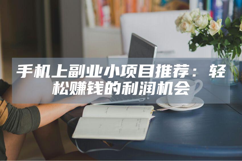 手机上副业小项目推荐：轻松赚钱的利润机会