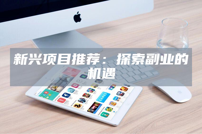 新兴项目推荐：探索副业的机遇