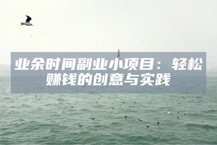 业余时间副业小项目：轻松赚钱的创意与实践