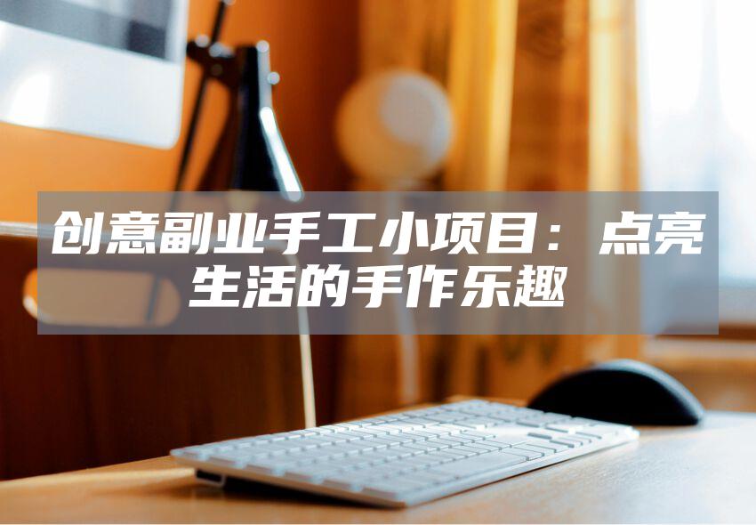 创意副业手工小项目：点亮生活的手作乐趣