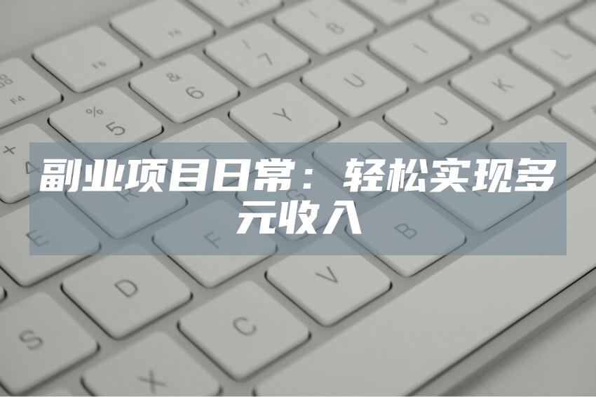 副业项目日常：轻松实现多元收入