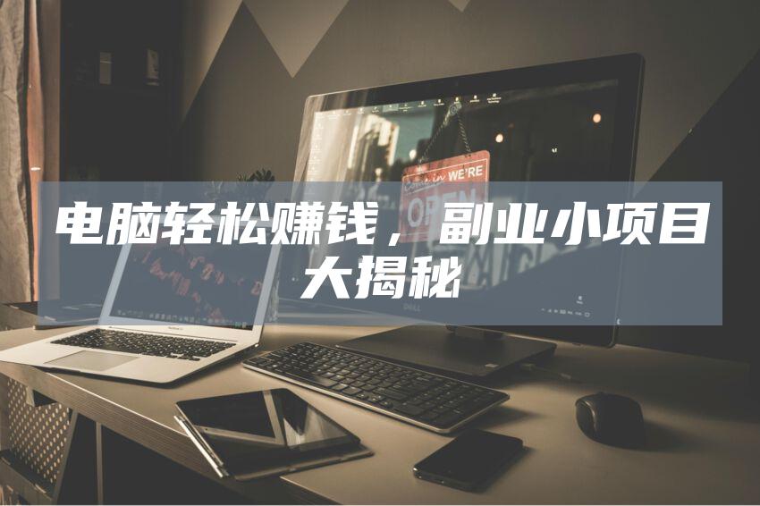 电脑轻松赚钱，副业小项目大揭秘