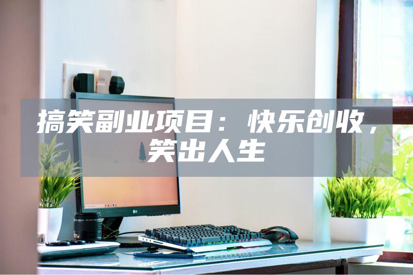 搞笑副业项目：快乐创收，笑出人生