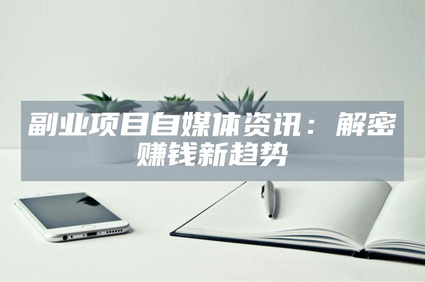 副业项目自媒体资讯：解密赚钱新趋势