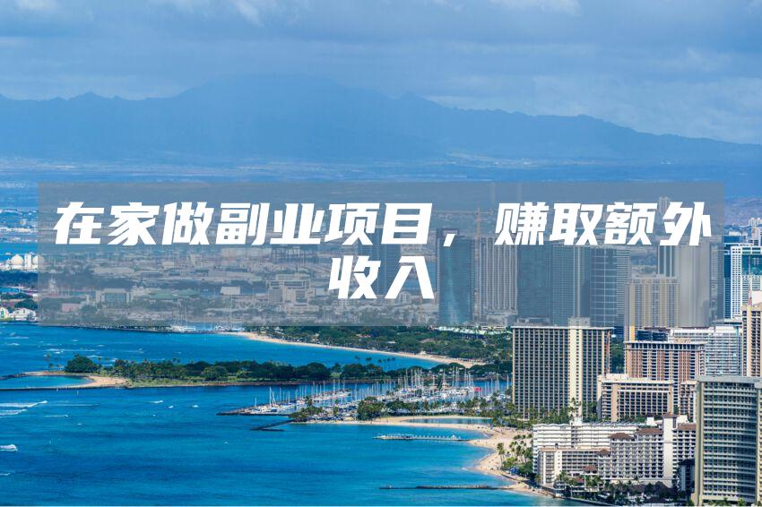 在家做副业项目，赚取额外收入