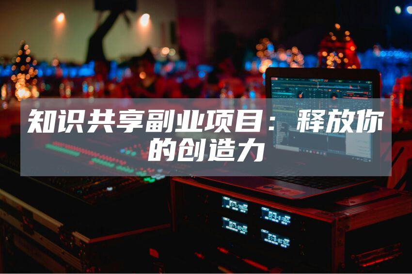 知识共享副业项目：释放你的创造力
