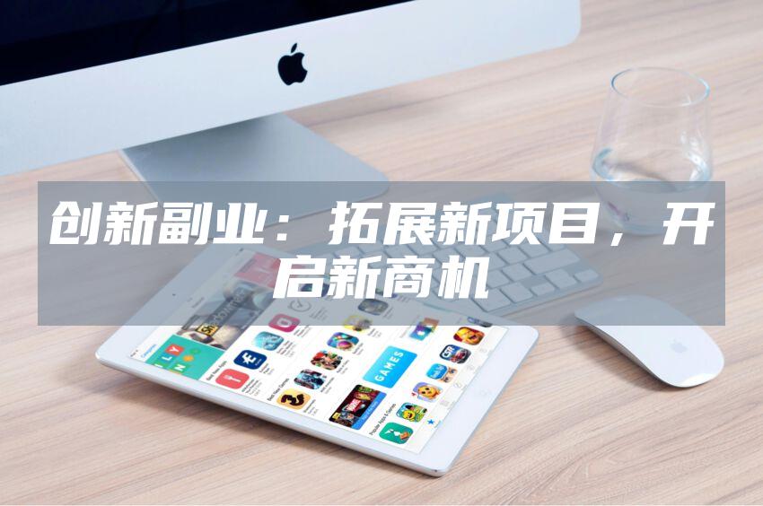 创新副业：拓展新项目，开启新商机