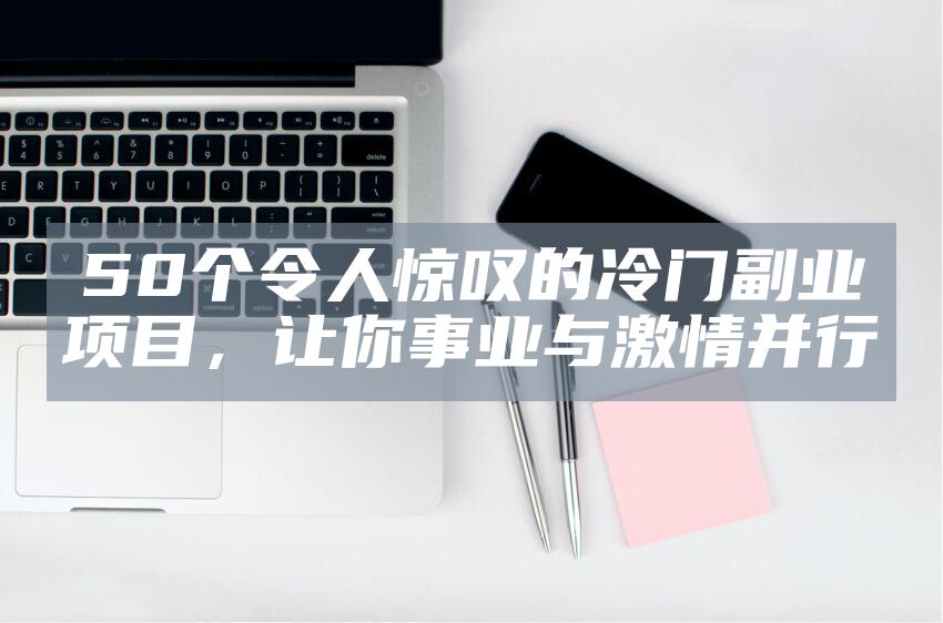 50个令人惊叹的冷门副业项目，让你事业与激情并行