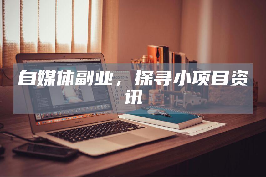 自媒体副业，探寻小项目资讯