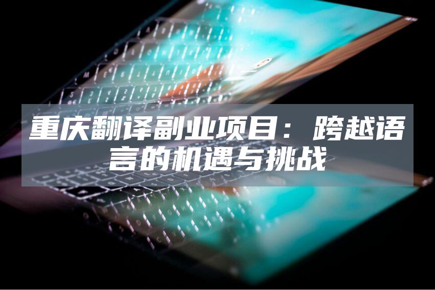 重庆翻译副业项目：跨越语言的机遇与挑战