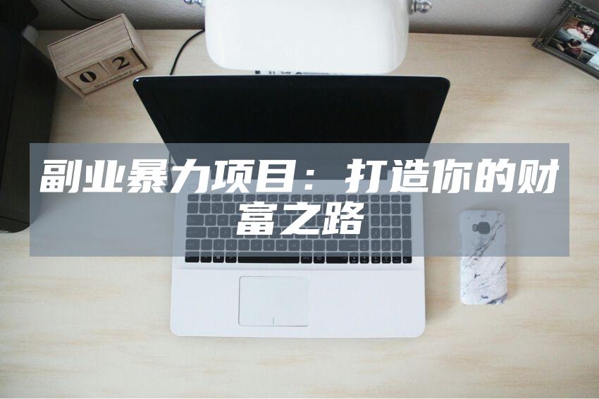 副业暴力项目：打造你的财富之路