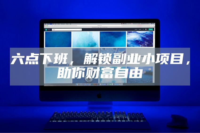 六点下班，解锁副业小项目，助你财富自由