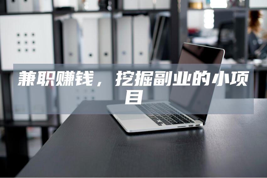 兼职赚钱，挖掘副业的小项目