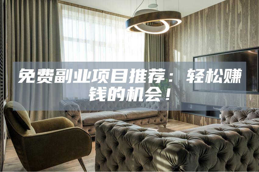 免费副业项目推荐：轻松赚钱的机会！