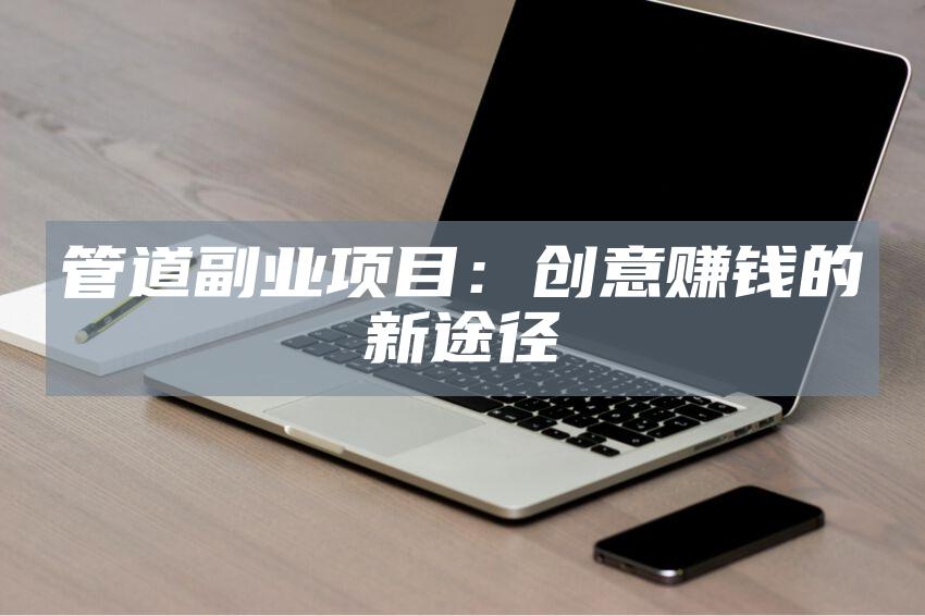 管道副业项目：创意赚钱的新途径