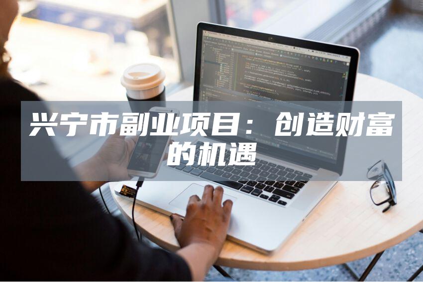 兴宁市副业项目：创造财富的机遇