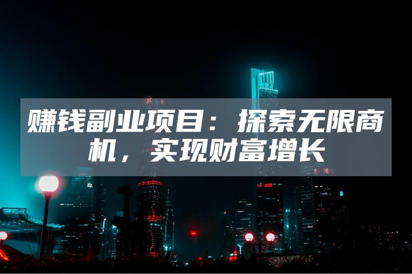 赚钱副业项目：探索无限商机，实现财富增长