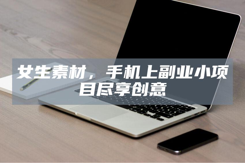 女生素材，手机上副业小项目尽享创意
