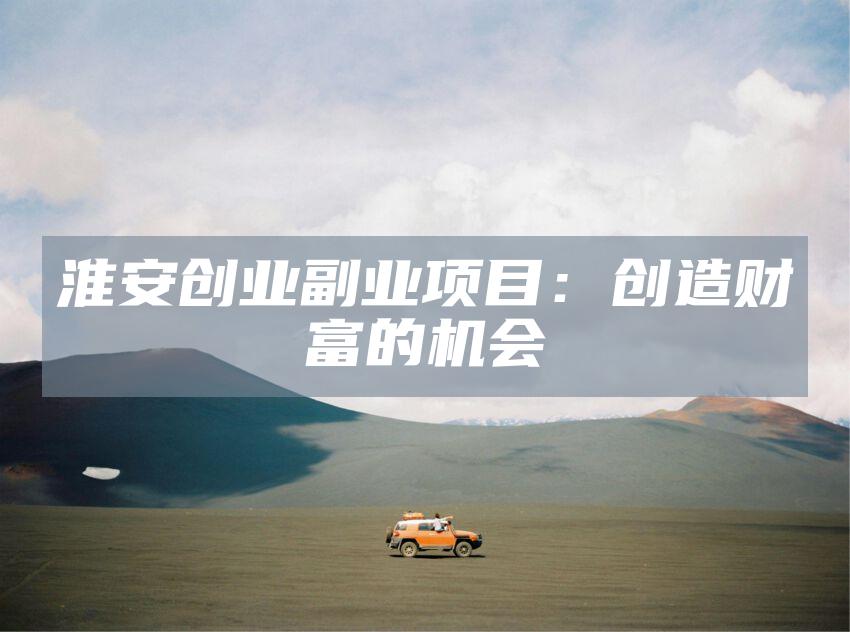 淮安创业副业项目：创造财富的机会
