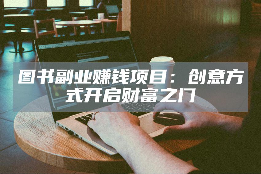图书副业赚钱项目：创意方式开启财富之门