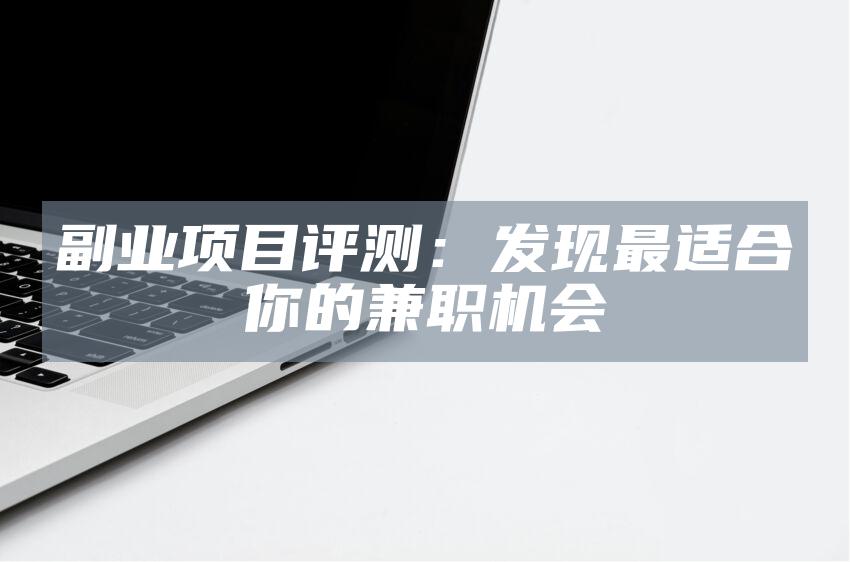 副业项目评测：发现最适合你的兼职机会