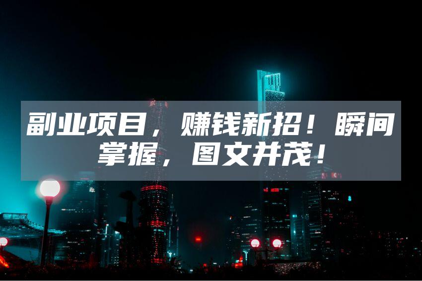 副业项目，赚钱新招！瞬间掌握，图文并茂！