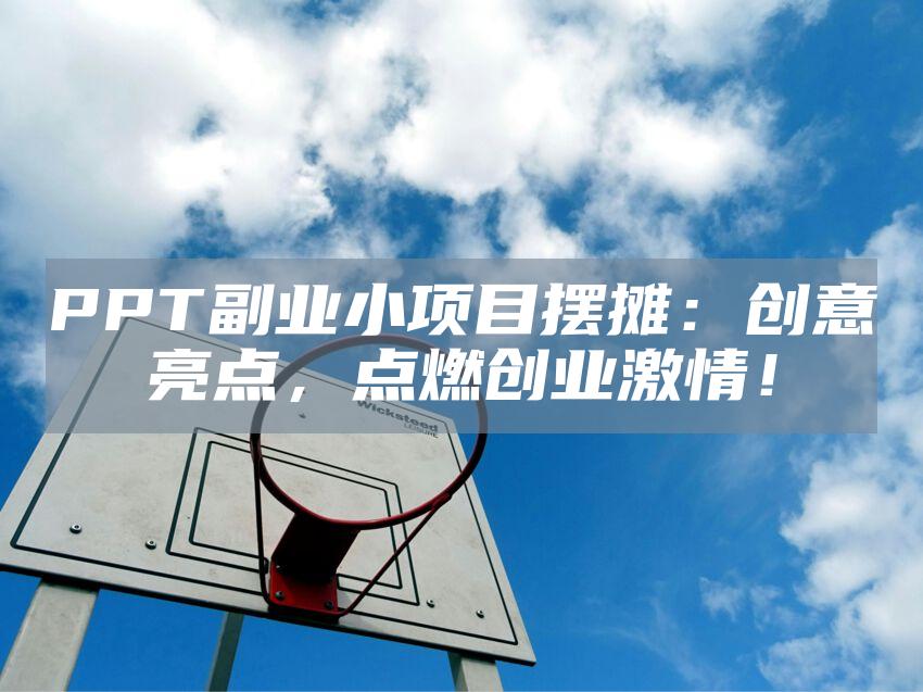 PPT副业小项目摆摊：创意亮点，点燃创业激情！