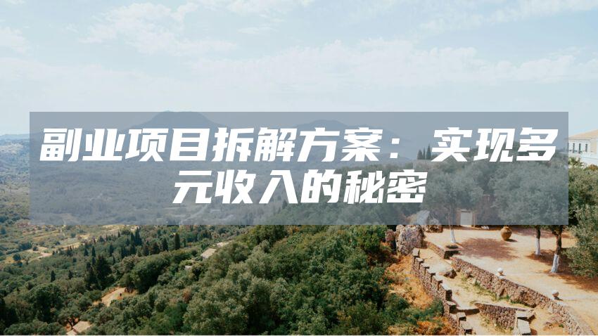 副业项目拆解方案：实现多元收入的秘密