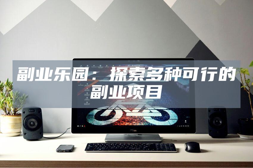 副业乐园：探索多种可行的副业项目