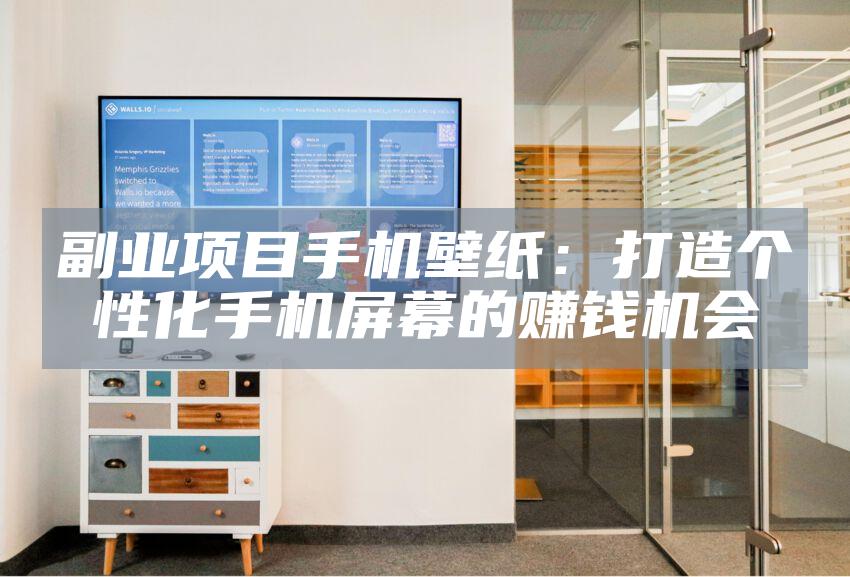 副业项目手机壁纸：打造个性化手机屏幕的赚钱机会