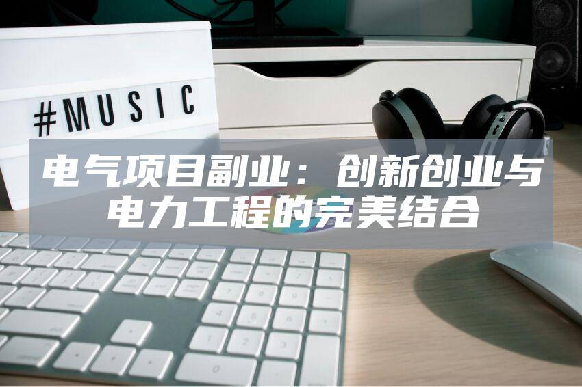 电气项目副业：创新创业与电力工程的完美结合