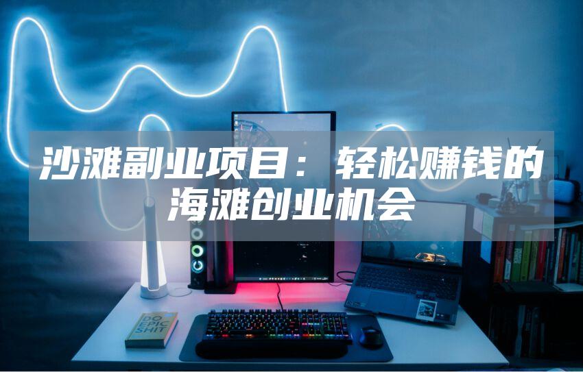 沙滩副业项目：轻松赚钱的海滩创业机会