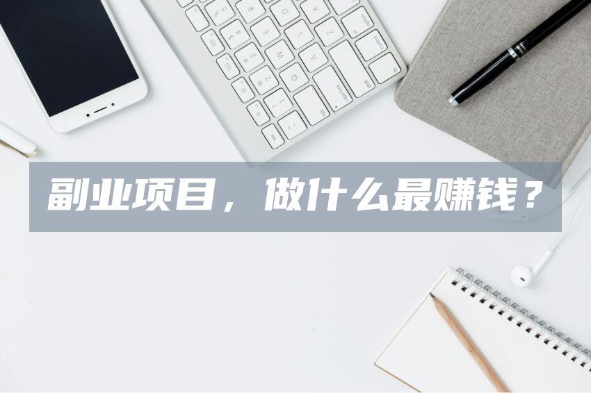 副业项目，做什么最赚钱？