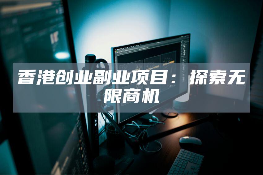 香港创业副业项目：探索无限商机