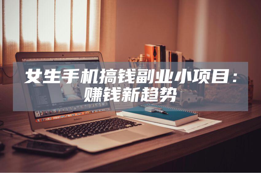 女生手机搞钱副业小项目：赚钱新趋势